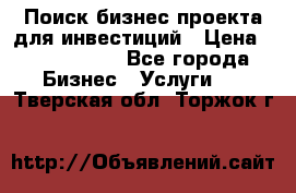 Поиск бизнес-проекта для инвестиций › Цена ­ 2 000 000 - Все города Бизнес » Услуги   . Тверская обл.,Торжок г.